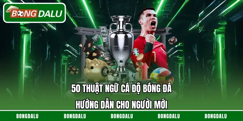 50 Thuật Ngữ Cá Độ Bóng Đá – Hướng Dẫn Cho Người Mới