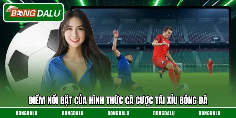 Điểm nổi bật của hình thức cá cược tài xỉu bóng đá