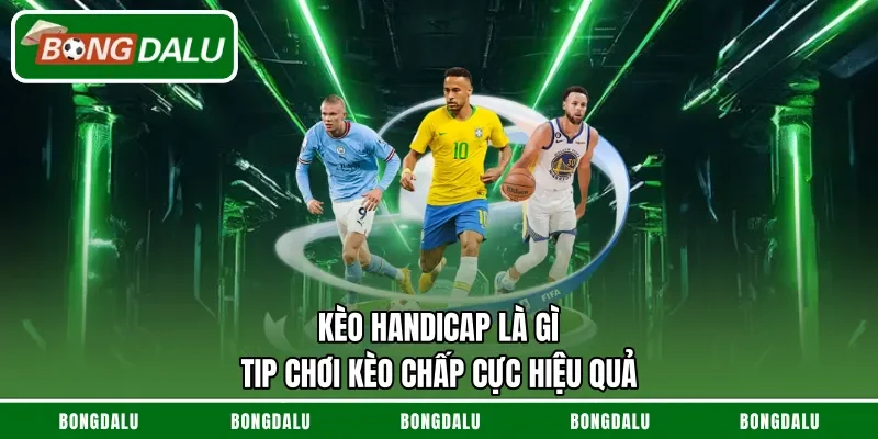 Kèo Handicap Là Gì – Tip Chơi Kèo Chấp Cực Hiệu Quả